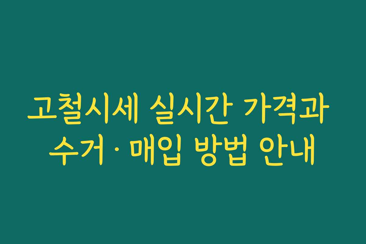고철시세 실시간 가격과 수거·매입 방법 안내