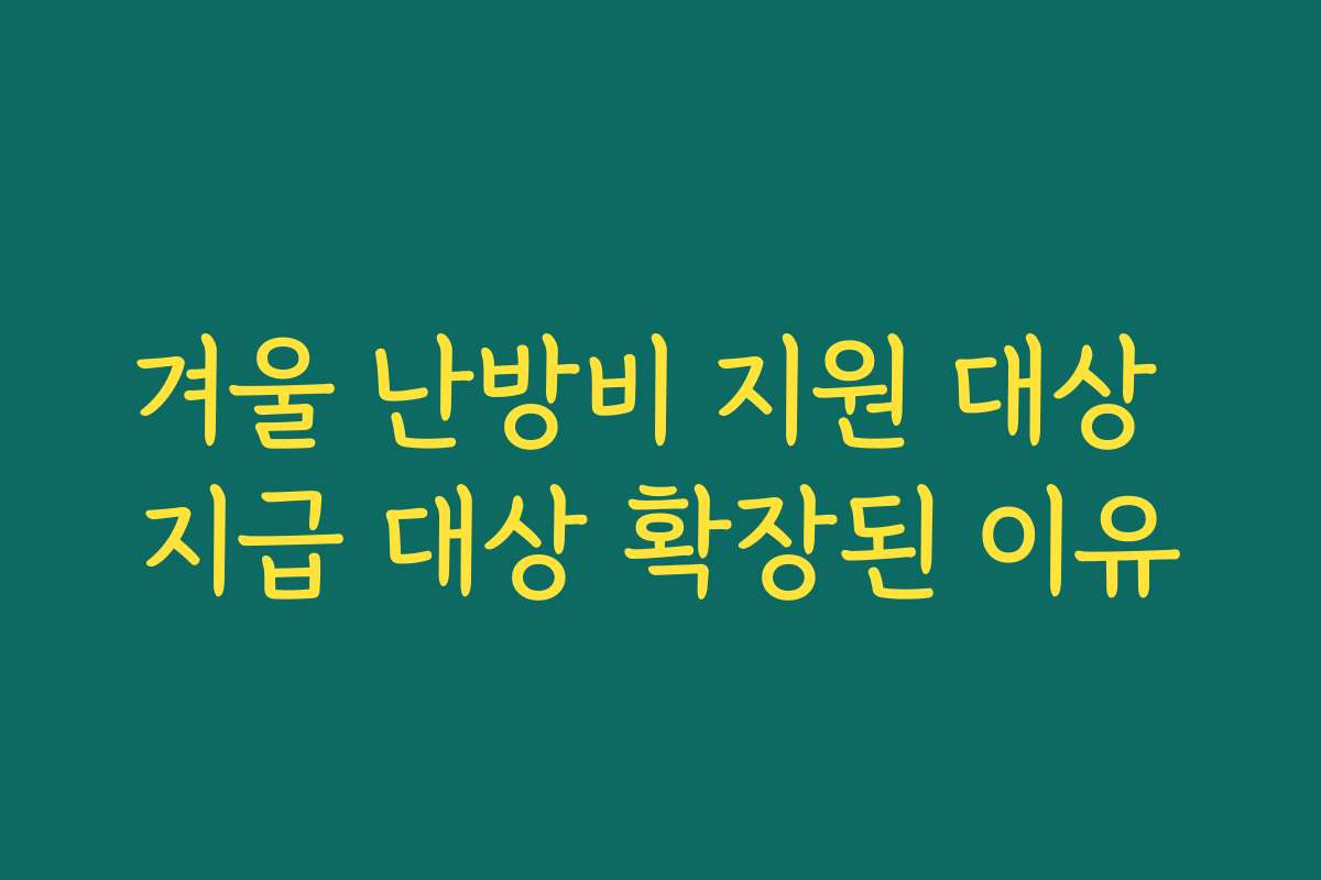 겨울 난방비 지원 대상 지급 대상 확장된 이유