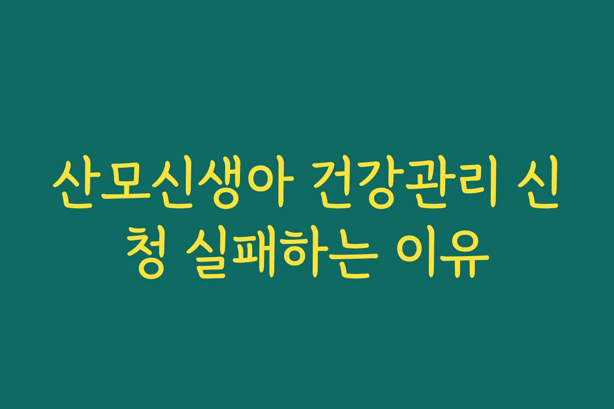 산모신생아 건강관리 신청 실패하는 이유 산모신생아 건강관리 신청 실패하는 이유