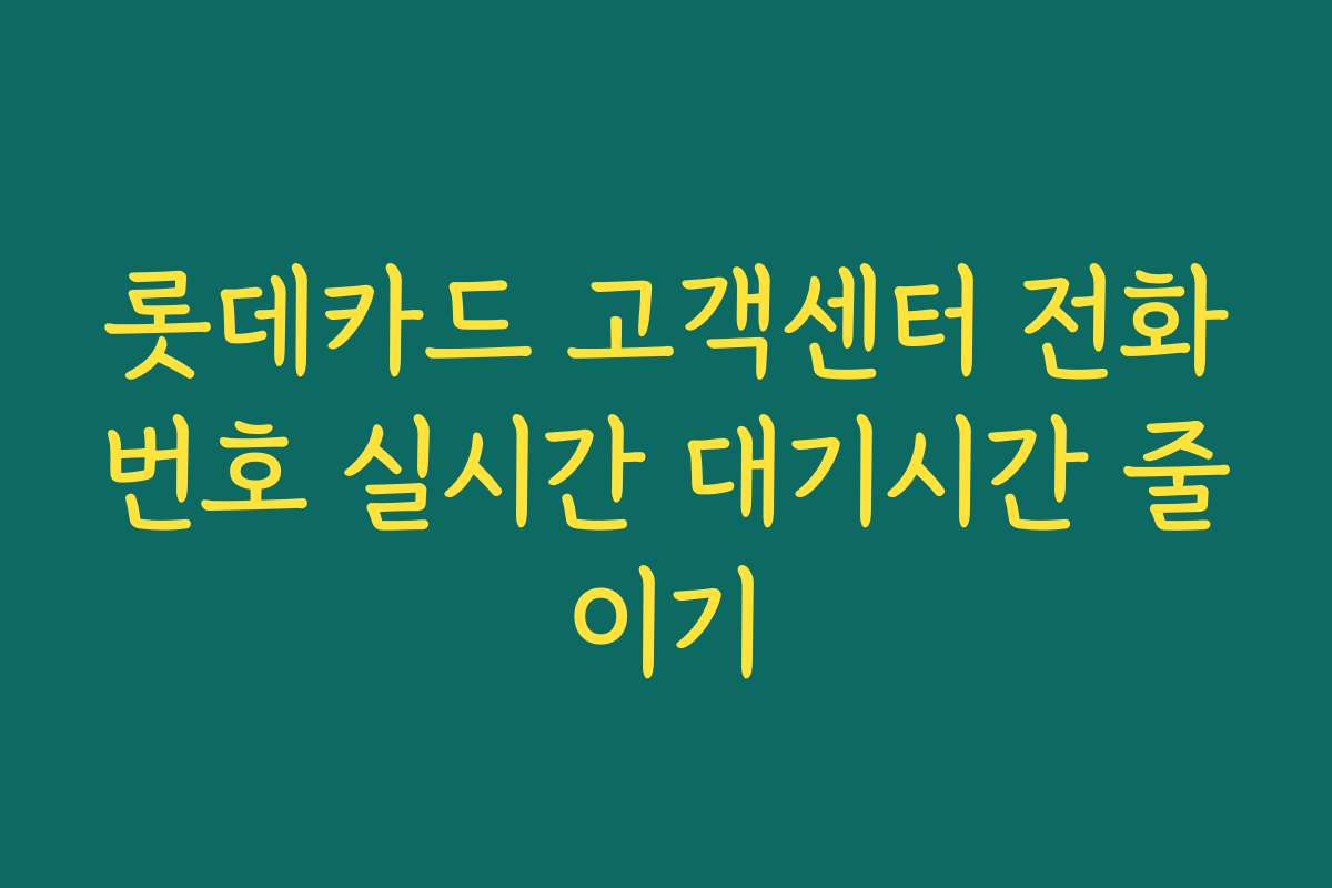 롯데카드 고객센터 전화번호 실시간 대기시간 줄이기
