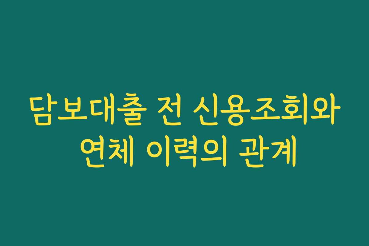 담보대출 전 신용조회와 연체 이력의 관계