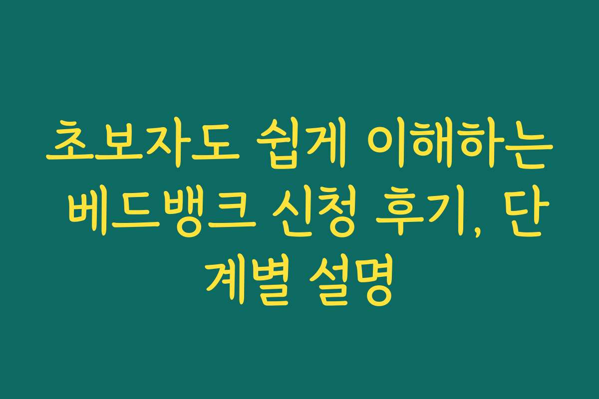 초보자도 쉽게 이해하는 베드뱅크 신청 후기, 단계별 설명