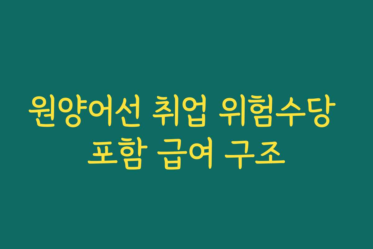 원양어선 취업 위험수당 포함 급여 구조