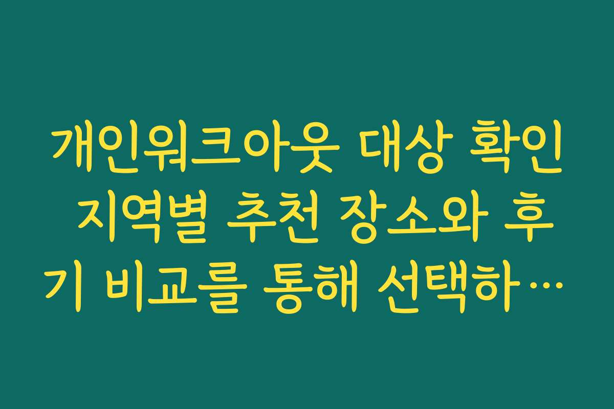 개인워크아웃 대상 확인 지역별 추천 장소와 후기 비교를 통해 선택하세요