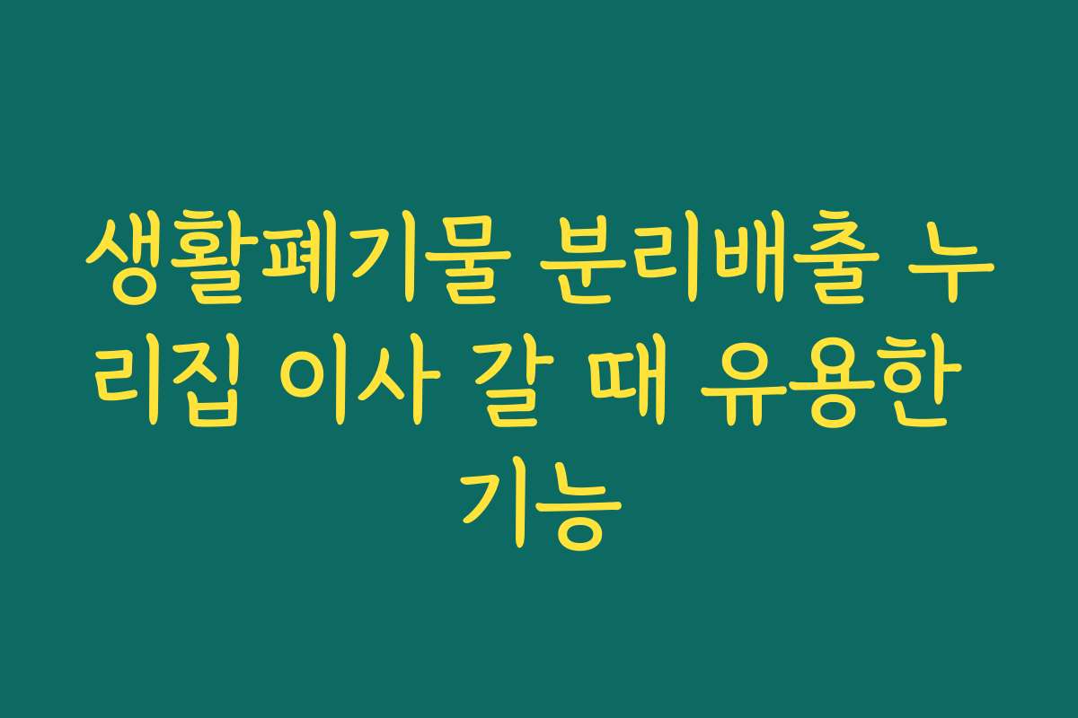 생활폐기물 분리배출 누리집 이사 갈 때 유용한 기능 생활폐기물 분리배출 누리집 이사 갈 때 유용한 기능