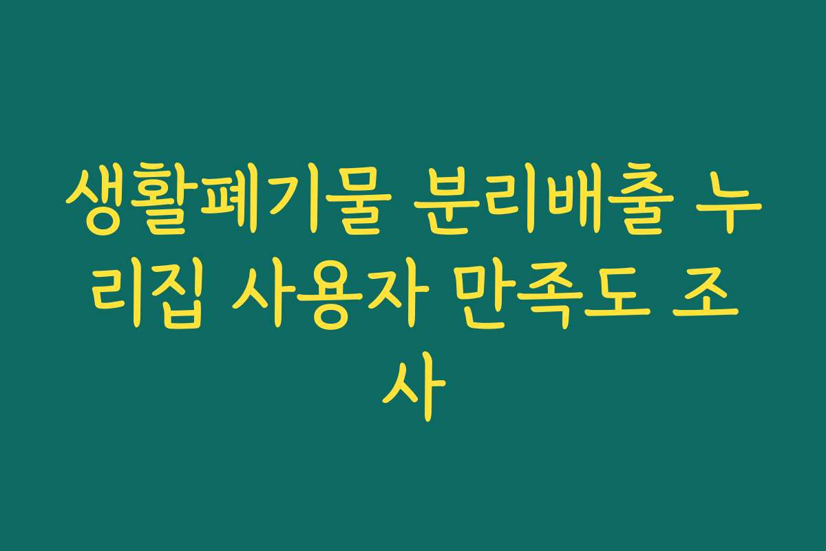 생활폐기물 분리배출 누리집 사용자 만족도 조사 생활폐기물 분리배출 누리집 사용자 만족도 조사