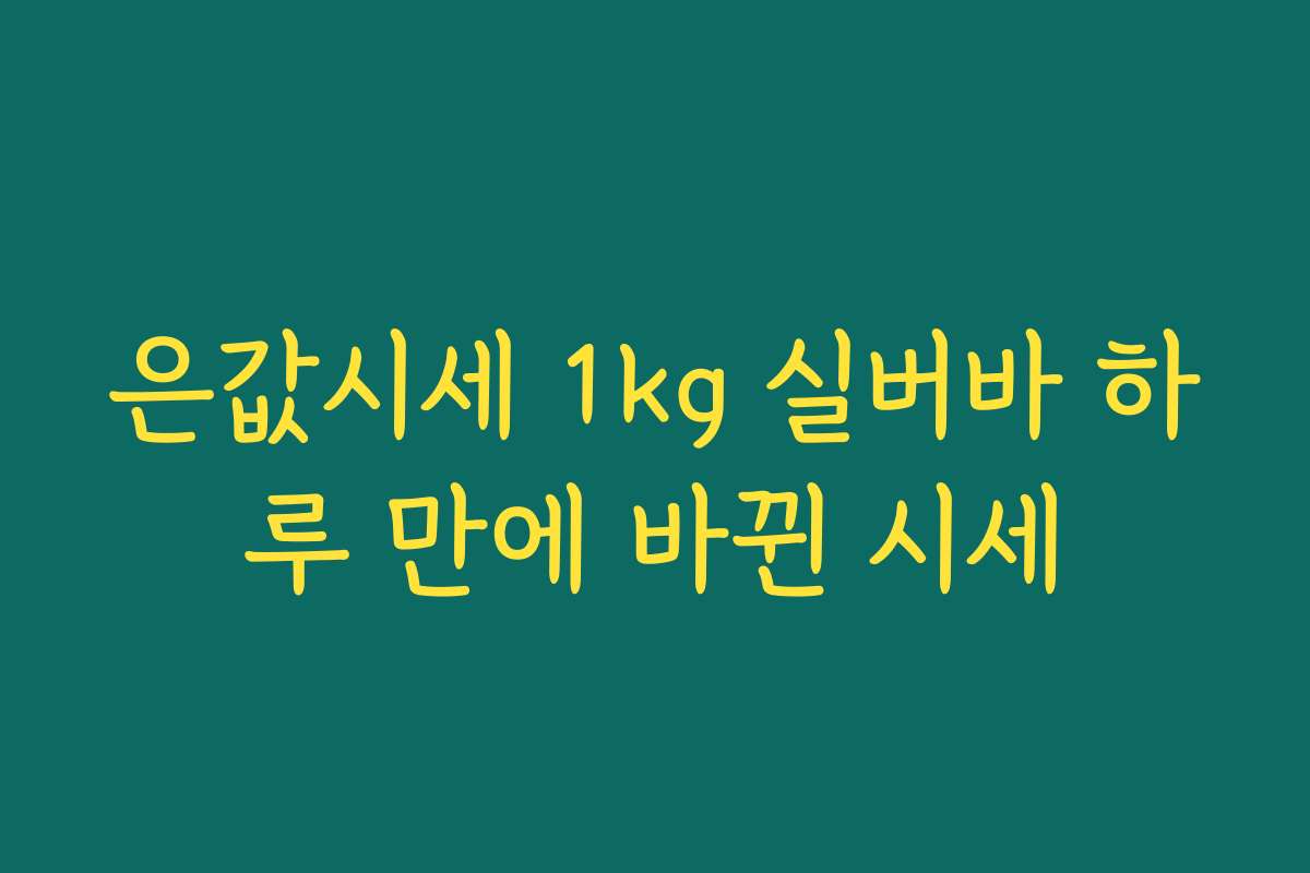 은값시세 1kg 실버바 하루 만에 바뀐 시세 은값시세 1kg 실버바 하루 만에 바뀐 시세
