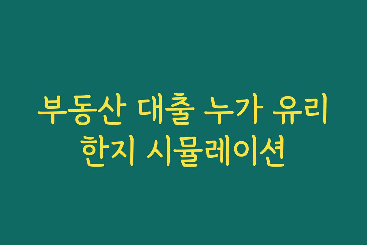 부동산 대출 누가 유리한지 시뮬레이션