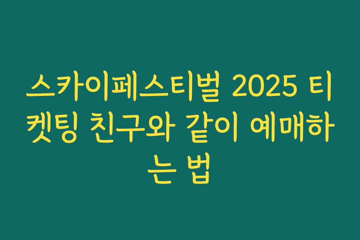 스카이페스티벌 2025 티켓팅 친구와 같이 예매하는 법 스카이페스티벌 2025 티켓팅 친구와 같이 예매하는 법