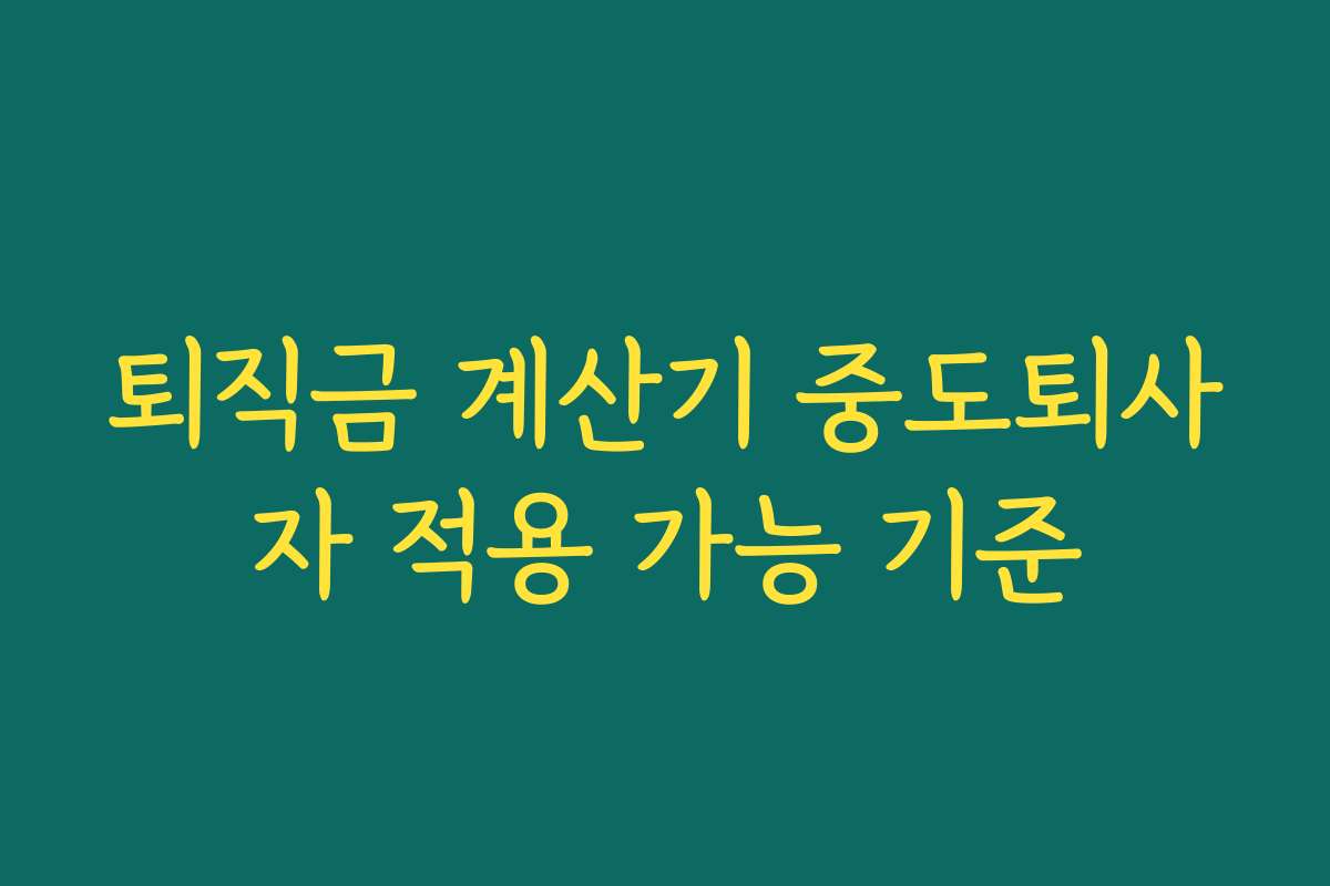 퇴직금 계산기 중도퇴사자 적용 가능 기준 퇴직금 계산기 중도퇴사자 적용 가능 기준