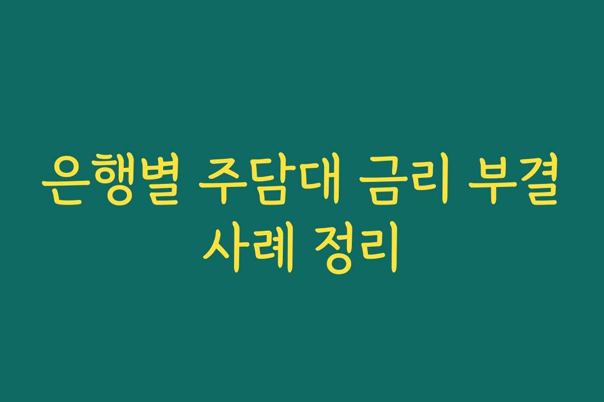은행별 주담대 금리 부결사례 정리 은행별 주담대 금리 부결사례 정리