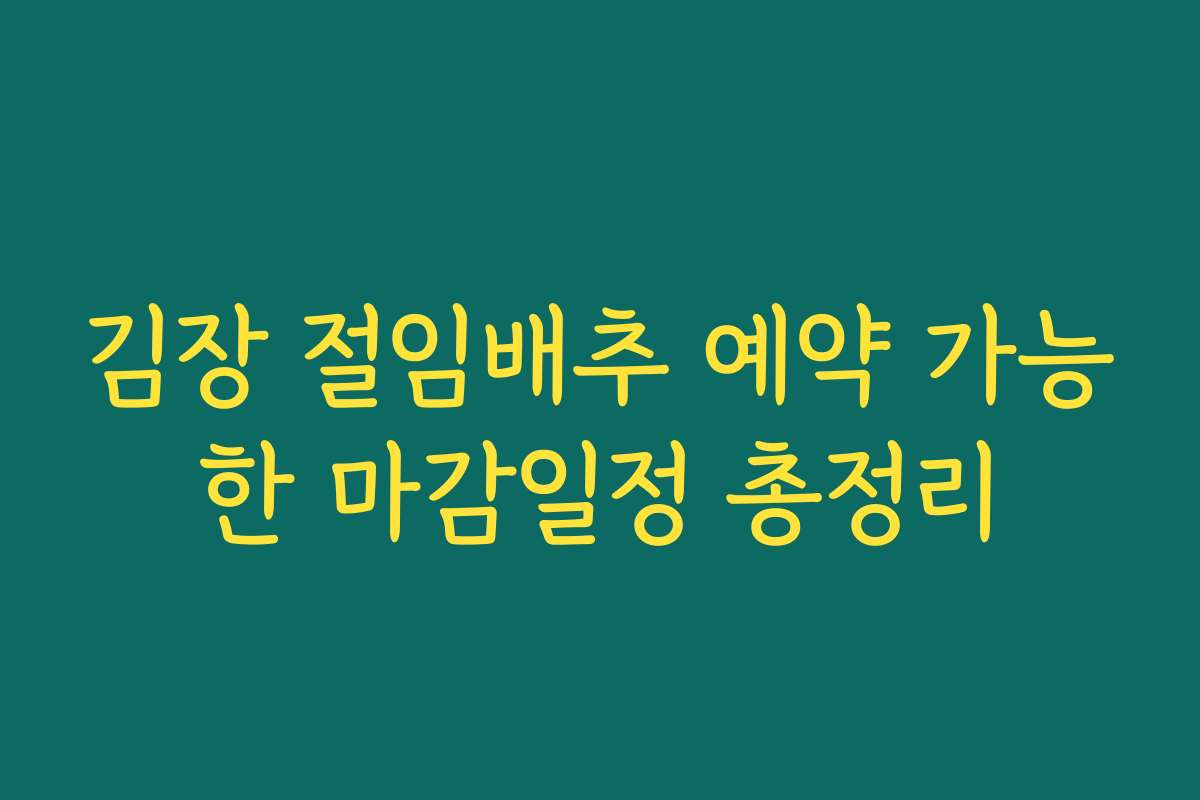 김장 절임배추 예약 가능한 마감일정 총정리