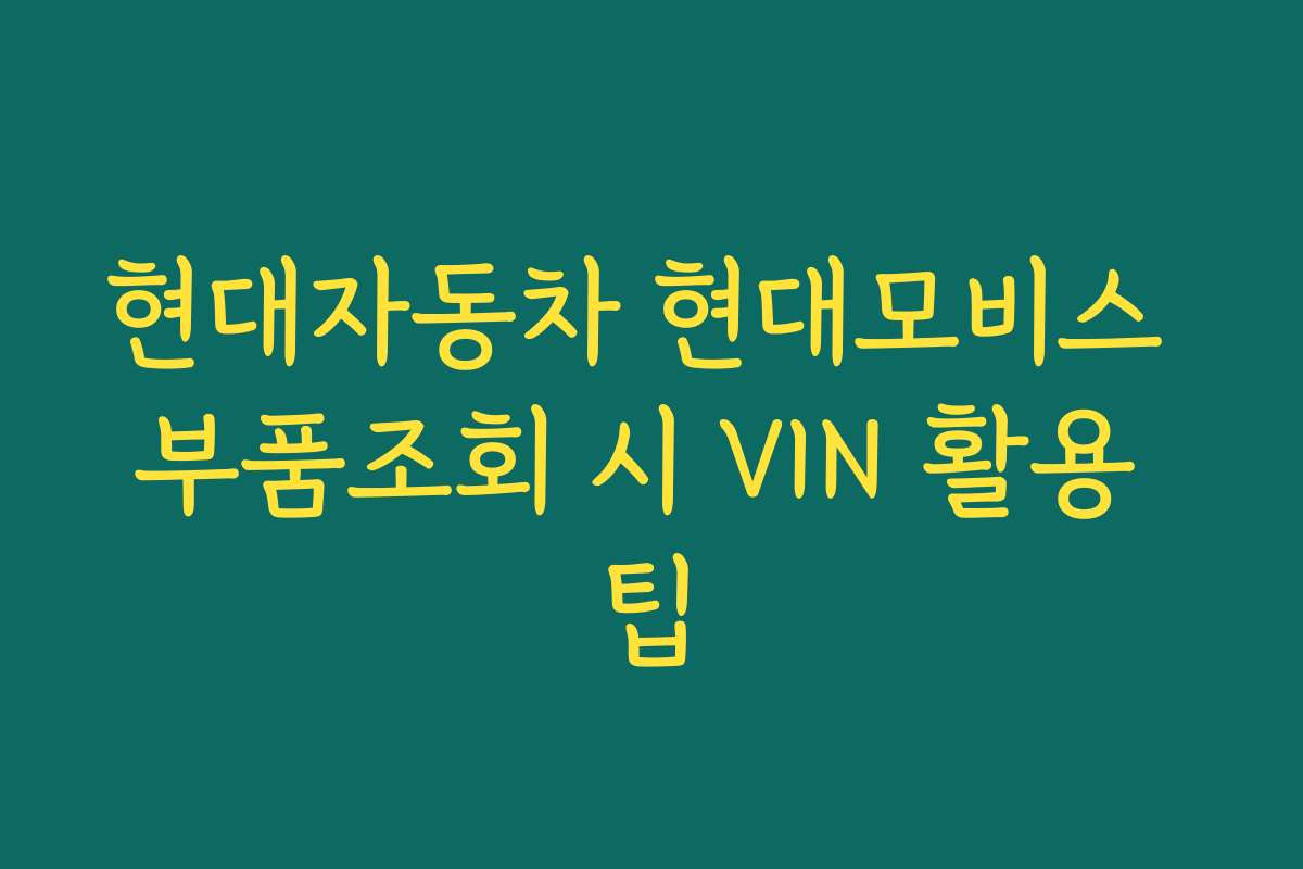 현대자동차 현대모비스 부품조회 시 VIN 활용 팁