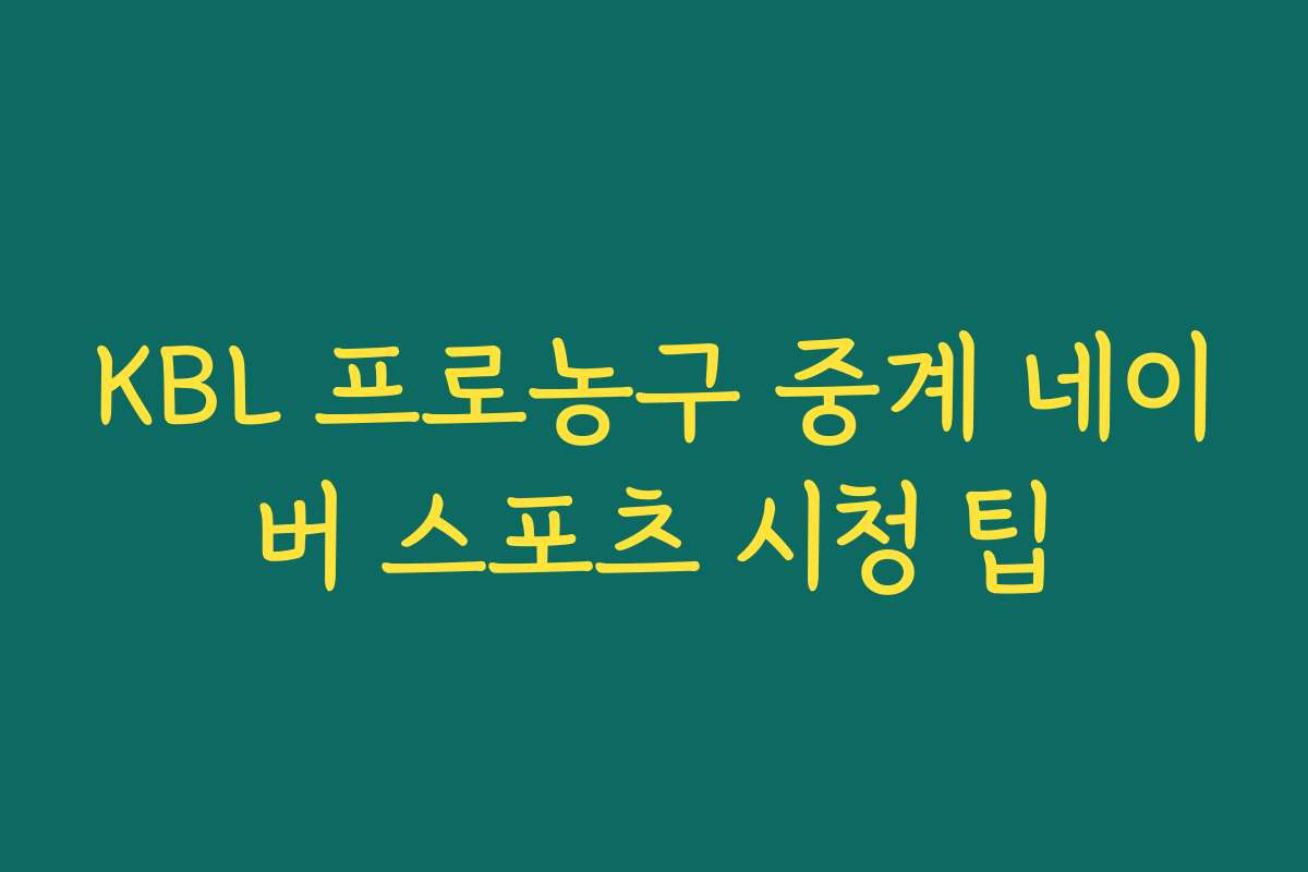 KBL 프로농구 중계 네이버 스포츠 시청 팁