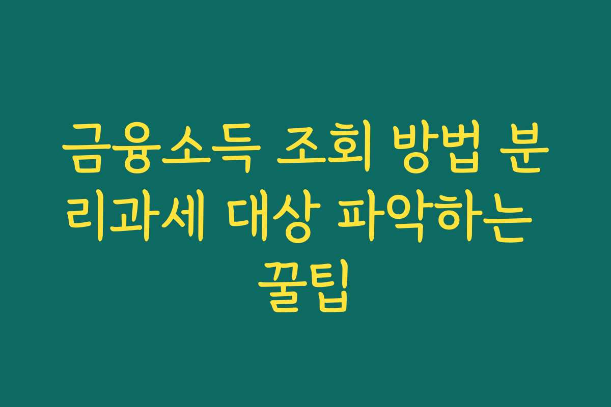 금융소득 조회 방법 분리과세 대상 파악하는 꿀팁
