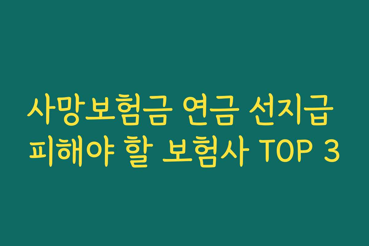 사망보험금 연금 선지급 피해야 할 보험사 TOP 3 사망보험금 연금 선지급 피해야 할 보험사 TOP 3