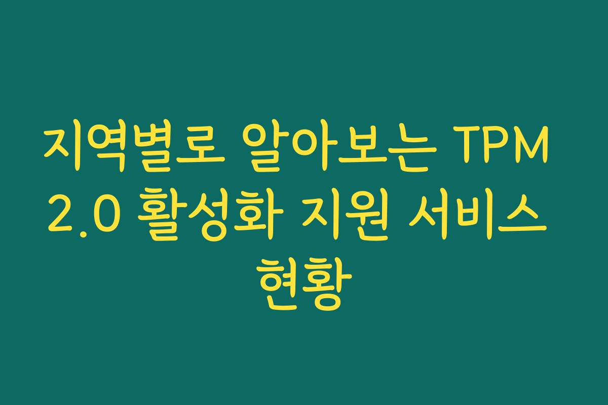 지역별로 알아보는 TPM 2.0 활성화 지원 서비스 현황