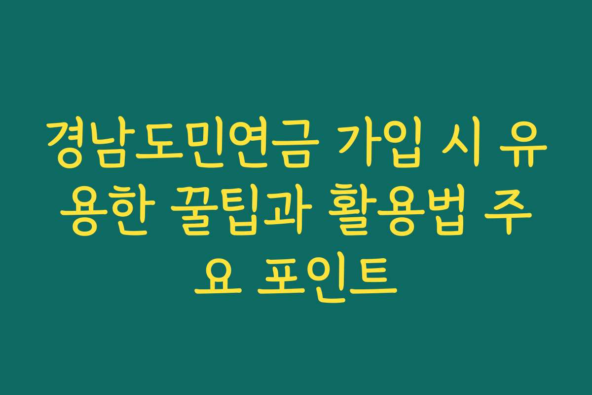 경남도민연금 가입 시 유용한 꿀팁과 활용법 주요 포인트
