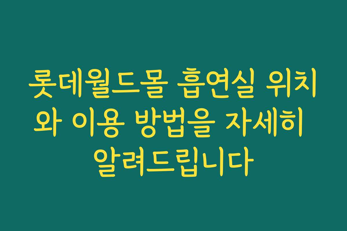 롯데월드몰 흡연실 위치와 이용 방법을 자세히 알려드립니다