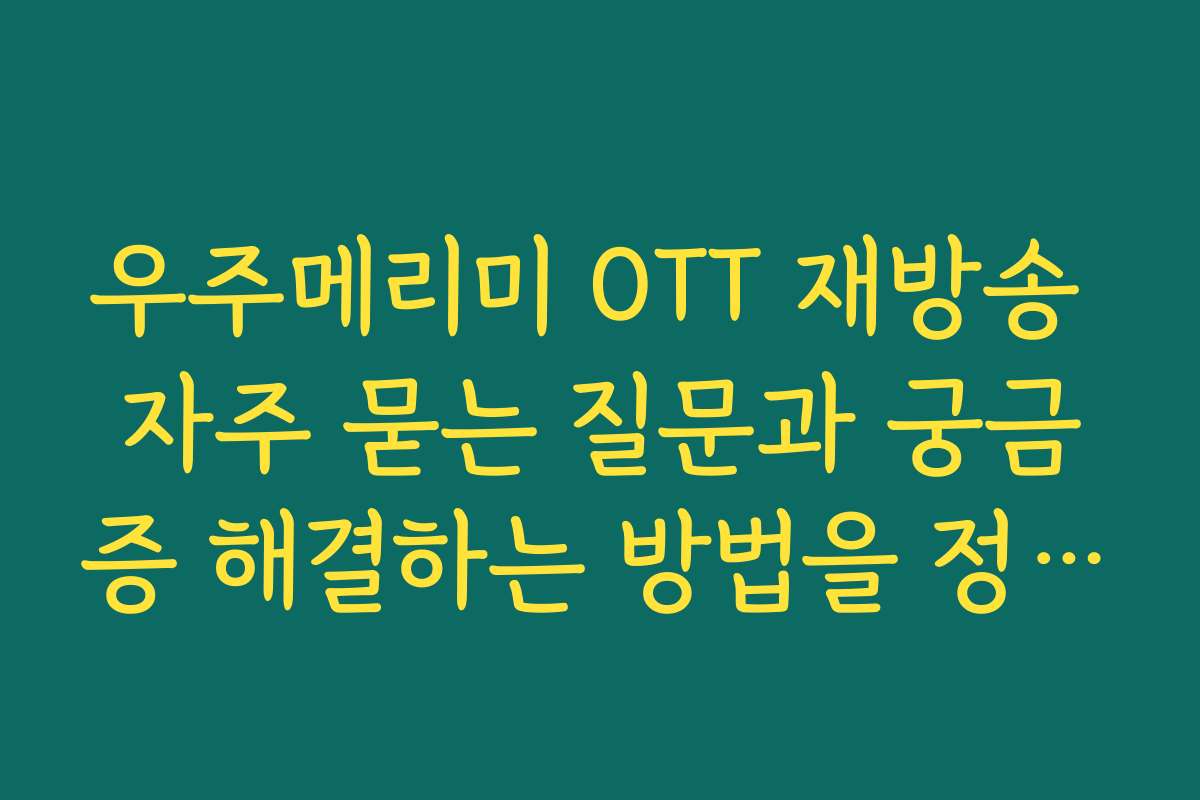 우주메리미 OTT 재방송 자주 묻는 질문과 궁금증 해결하는 방법을 정리했어요