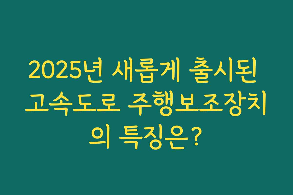 2025년 새롭게 출시된 고속도로 주행보조장치의 특징은?