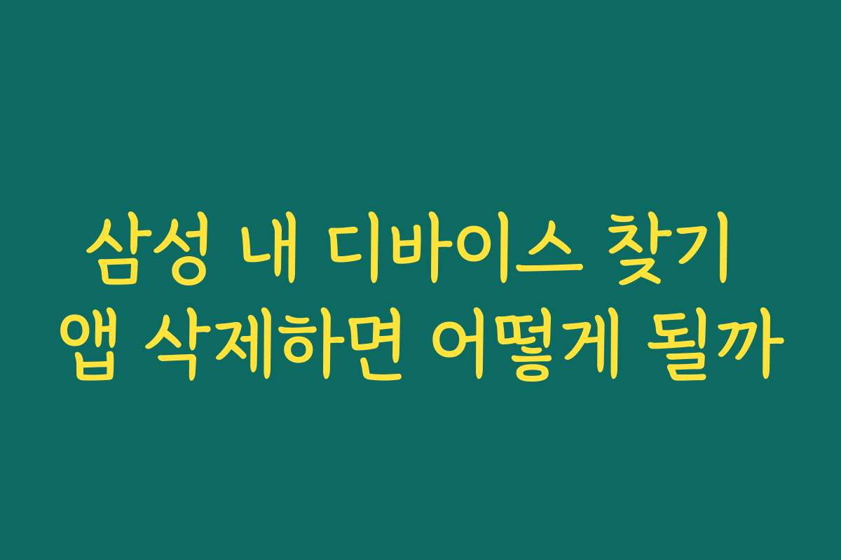 삼성 내 디바이스 찾기 앱 삭제하면 어떻게 될까