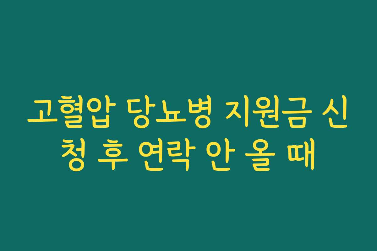 고혈압 당뇨병 지원금 신청 후 연락 안 올 때
