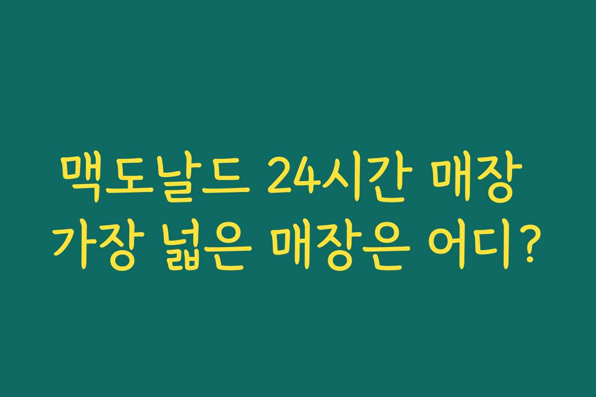 맥도날드 24시간 매장 가장 넓은 매장은 어디? 맥도날드 24시간 매장 가장 넓은 매장은 어디?