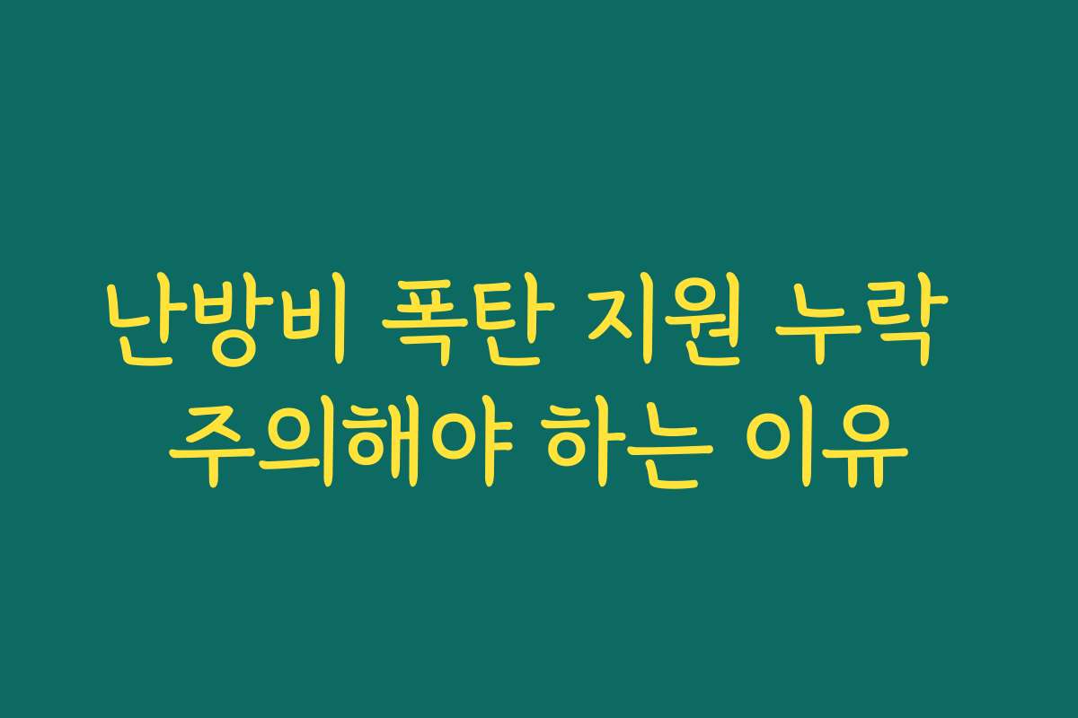 난방비 폭탄 지원 누락 주의해야 하는 이유