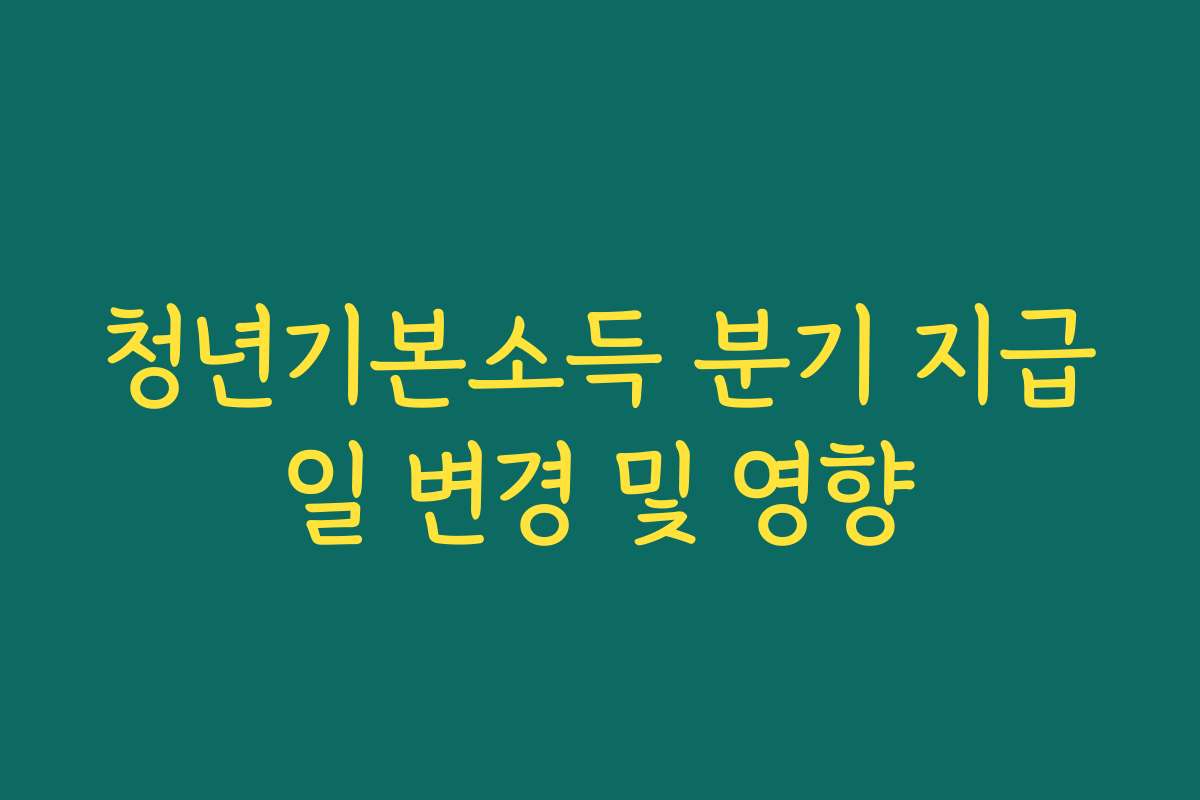 청년기본소득 분기 지급일 변경 및 영향