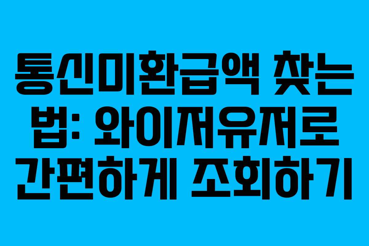 통신미환급액 찾는 법: 와이저유저로 간편하게 조회하기