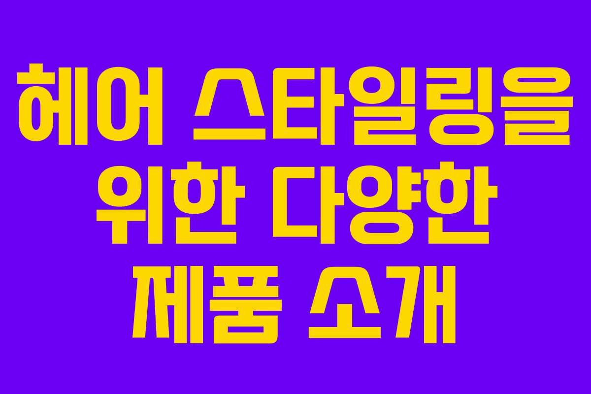헤어 스타일링을 위한 다양한 제품 소개 헤어 스타일링을 위한 다양한 제품 소개