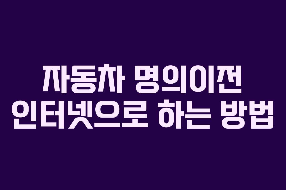 자동차 명의이전 인터넷으로 하는 방법 자동차 명의이전 인터넷으로 하는 방법