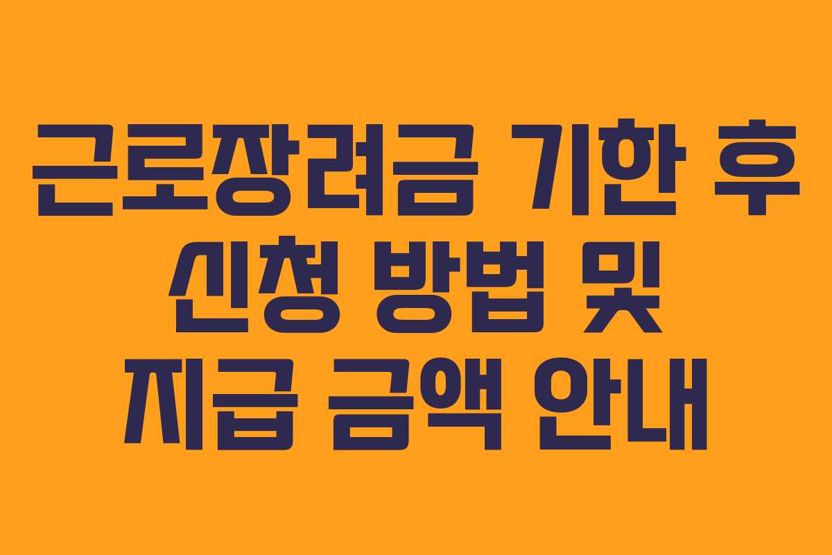 근로장려금 기한 후 신청 방법 및 지급 금액 안내 근로장려금 기한 후 신청 방법 및 지급 금액 안내