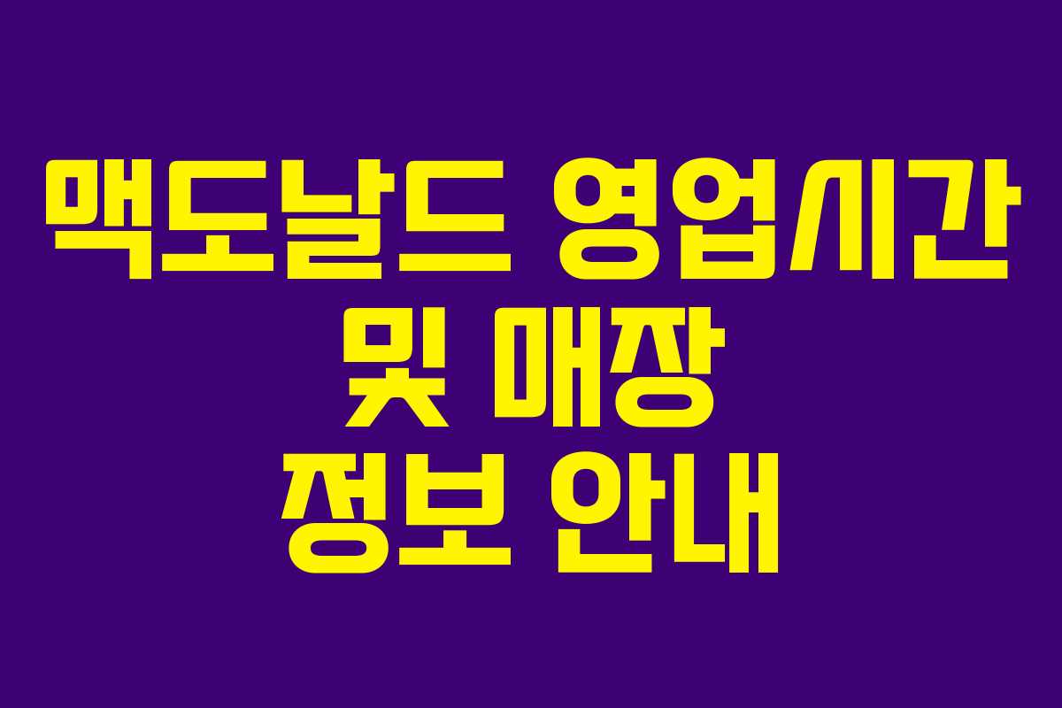 맥도날드 영업시간 및 매장 정보 안내 맥도날드 영업시간 및 매장 정보 안내