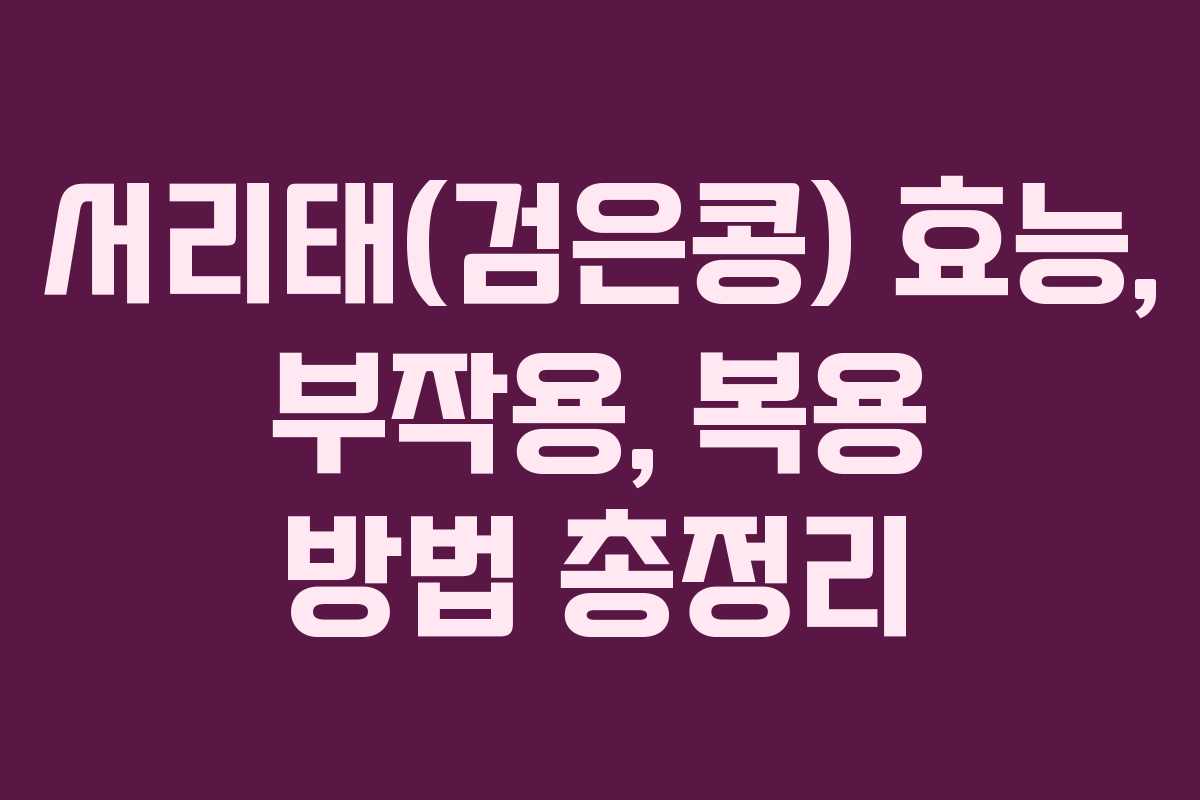 서리태(검은콩) 효능, 부작용, 복용 방법 총정리 서리태(검은콩) 효능, 부작용, 복용 방법 총정리