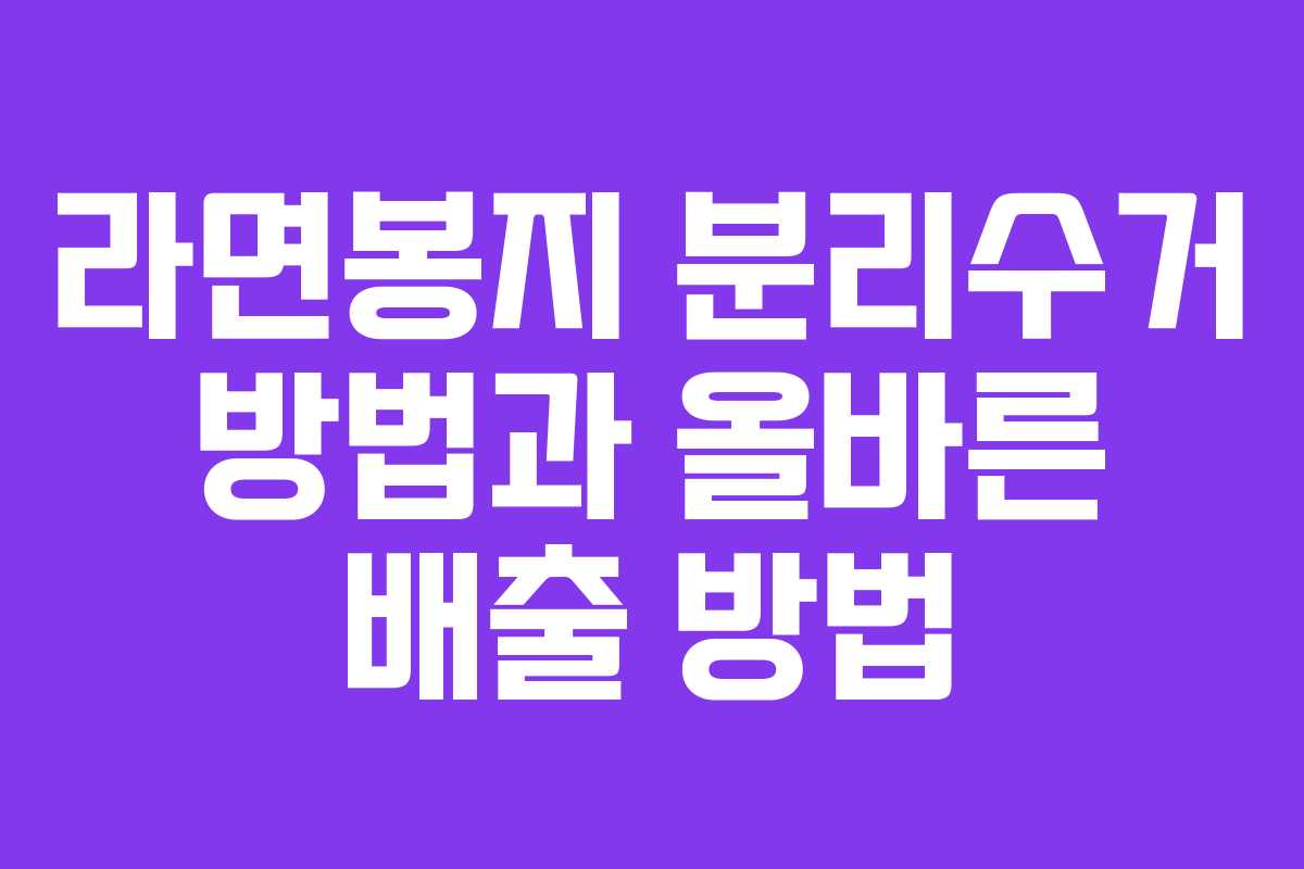 라면봉지 분리수거 방법과 올바른 배출 방법 라면봉지 분리수거 방법과 올바른 배출 방법