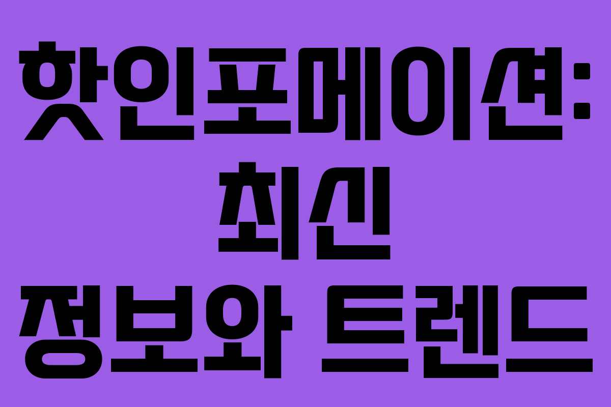 핫인포메이션: 최신 정보와 트렌드 핫인포메이션: 최신 정보와 트렌드