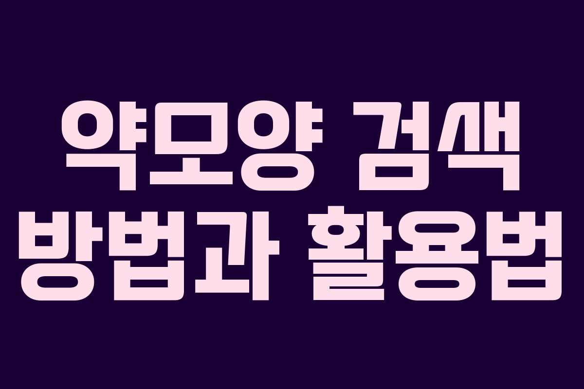 약모양 검색 방법과 활용법 약모양 검색 방법과 활용법
