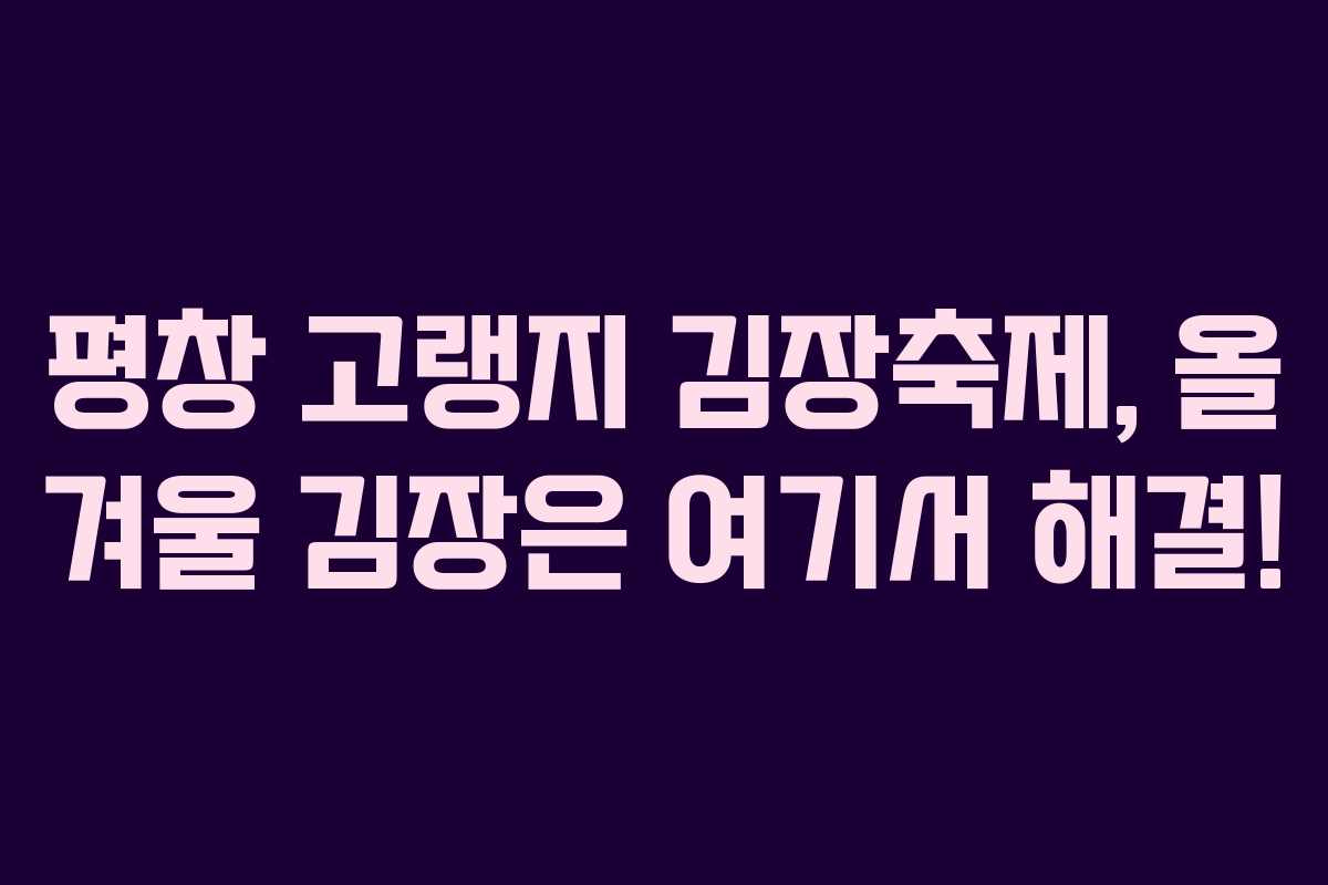 평창 고랭지 김장축제, 올 겨울 김장은 여기서 해결! 평창 고랭지 김장축제, 올 겨울 김장은 여기서 해결!