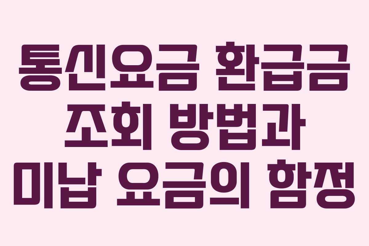 통신요금 환급금 조회 방법과 미납 요금의 함정