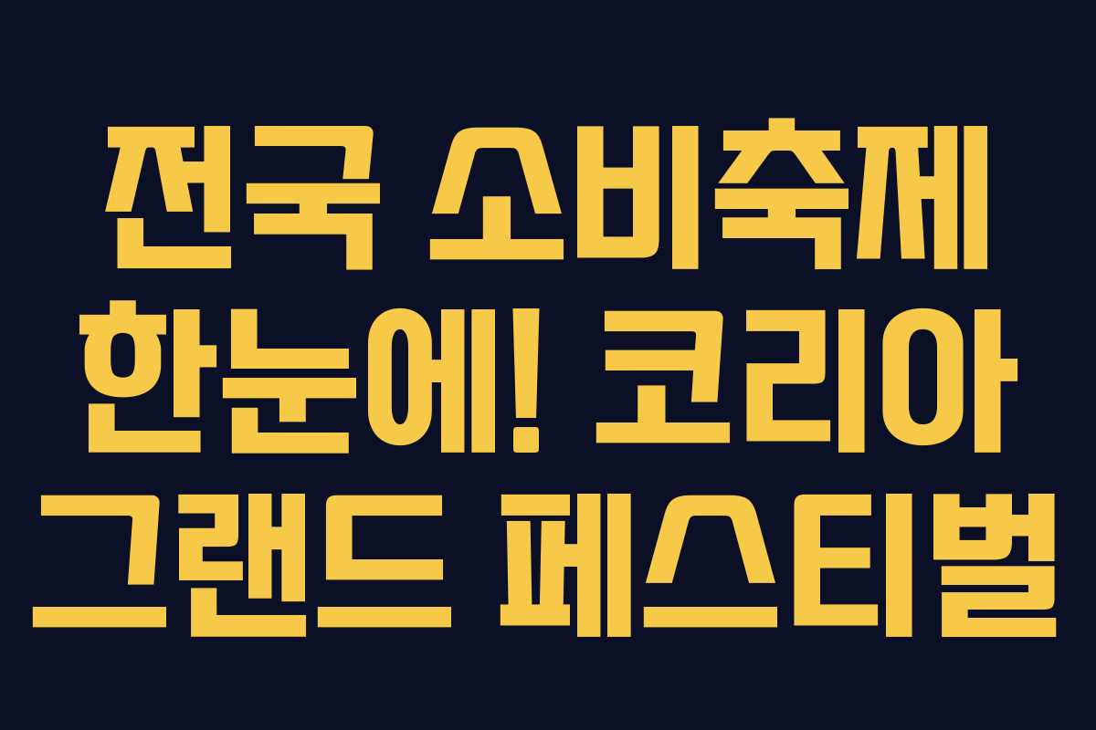 전국 소비축제 한눈에! 코리아 그랜드 페스티벌 전국 소비축제 한눈에! 코리아 그랜드 페스티벌