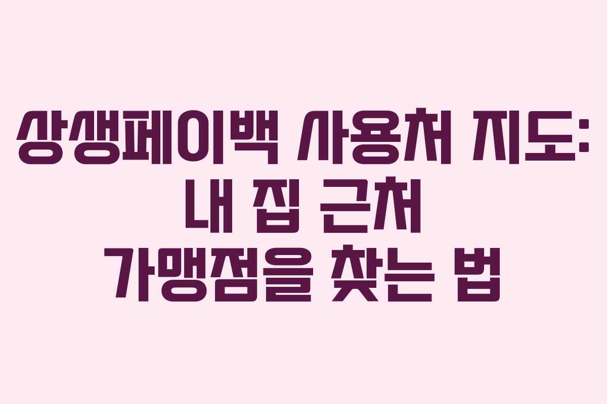 상생페이백 사용처 지도: 내 집 근처 가맹점을 찾는 법 상생페이백 사용처 지도: 내 집 근처 가맹점을 찾는 법