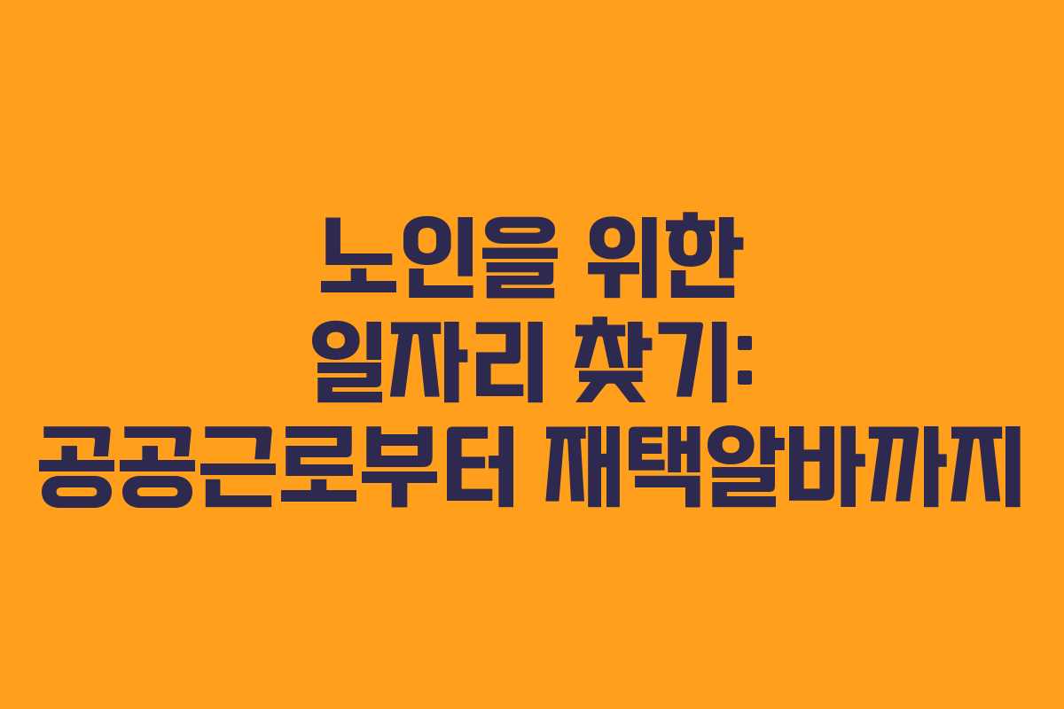 노인을 위한 일자리 찾기: 공공근로부터 재택알바까지 노인을 위한 일자리 찾기: 공공근로부터 재택알바까지