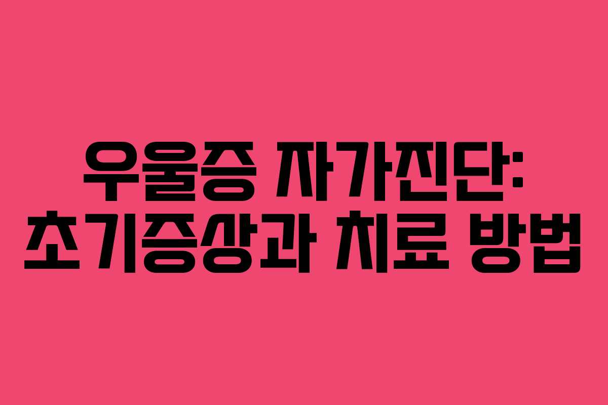 우울증 자가진단: 초기증상과 치료 방법 우울증 자가진단: 초기증상과 치료 방법