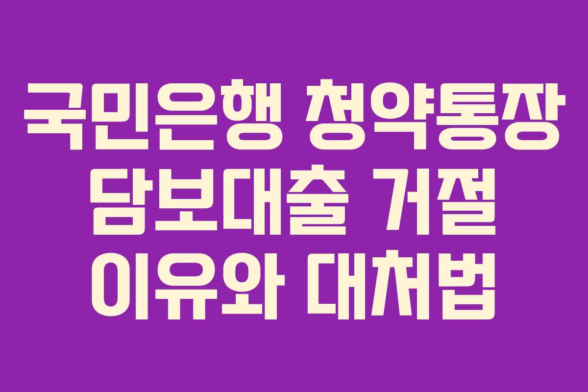 국민은행 청약통장 담보대출 거절 이유와 대처법