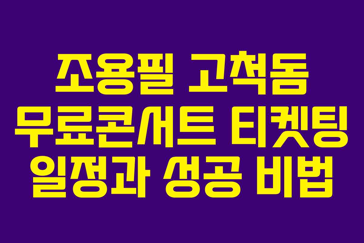 조용필 고척돔 무료콘서트 티켓팅 일정과 성공 비법