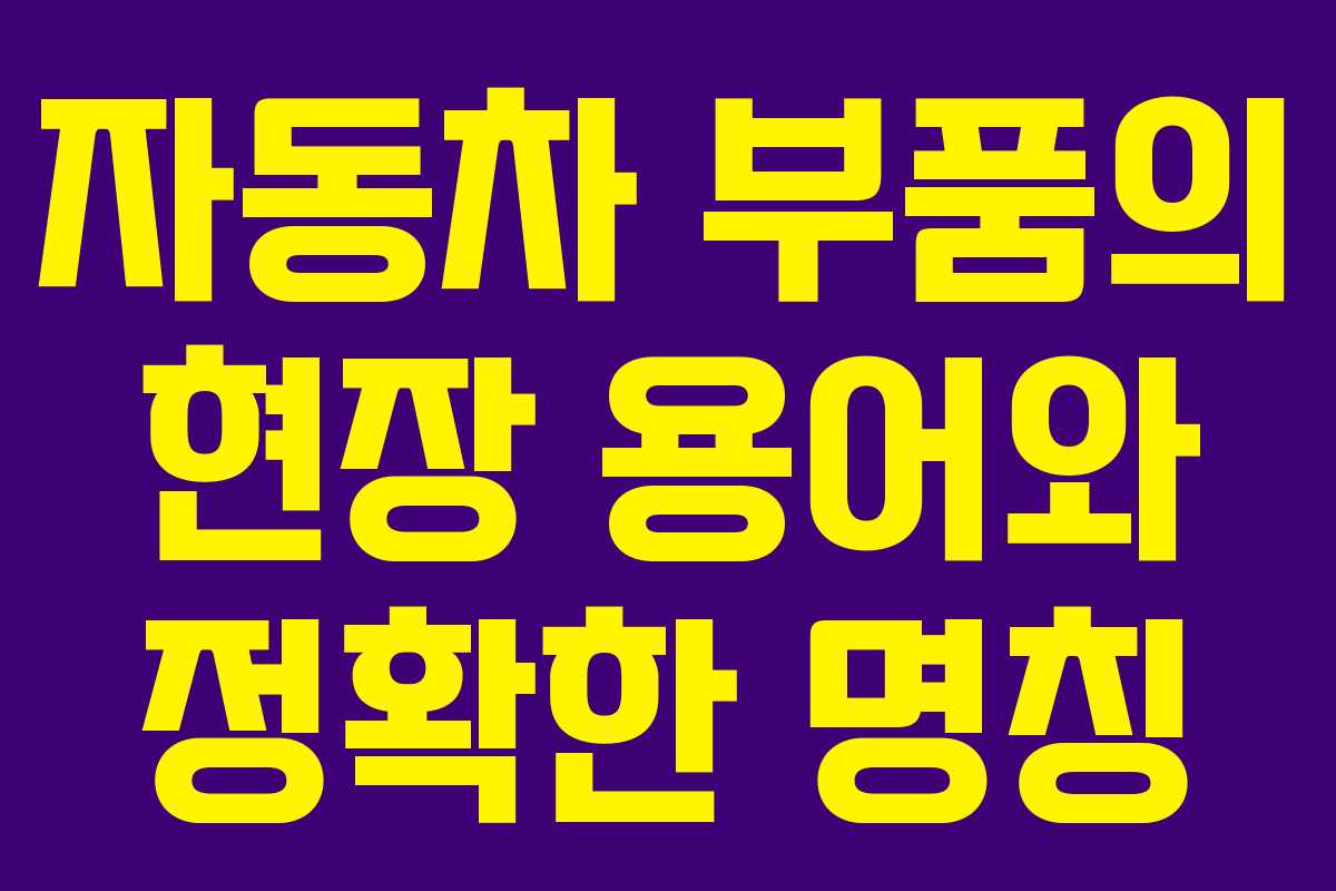자동차 부품의 현장 용어와 정확한 명칭