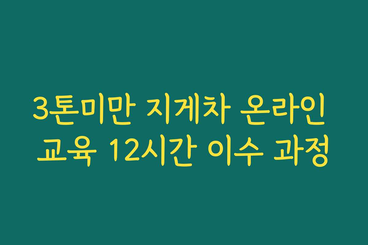 3톤미만 지게차 온라인 교육 12시간 이수 과정