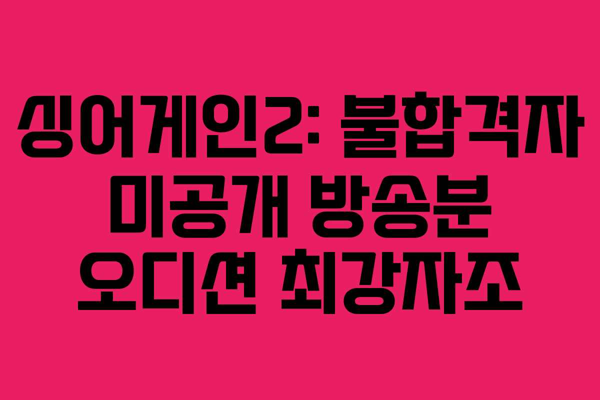 싱어게인2: 불합격자 미공개 방송분 오디션 최강자조
